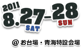 2011.8.27[SAT]-28[SUN] お台場・青海特設会場
