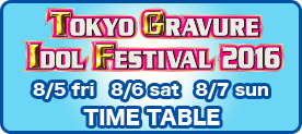 TOKYO GRAVURE IDOL FESTIVAL 2016 タイムテーブル