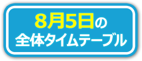 8月5日の全体タイムテーブル