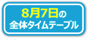 8月7日の全体タイムテーブル