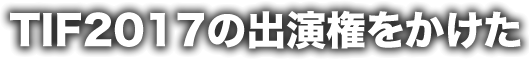 TIF2017の出演権をかけた